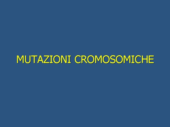 MUTAZIONI CROMOSOMICHE 