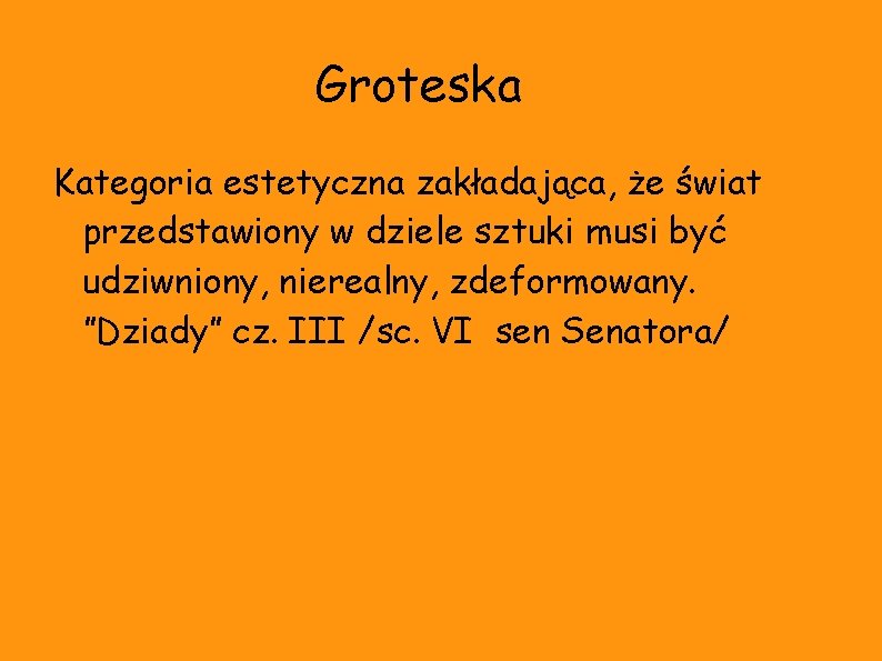 Groteska Kategoria estetyczna zakładająca, że świat przedstawiony w dziele sztuki musi być udziwniony, nierealny,