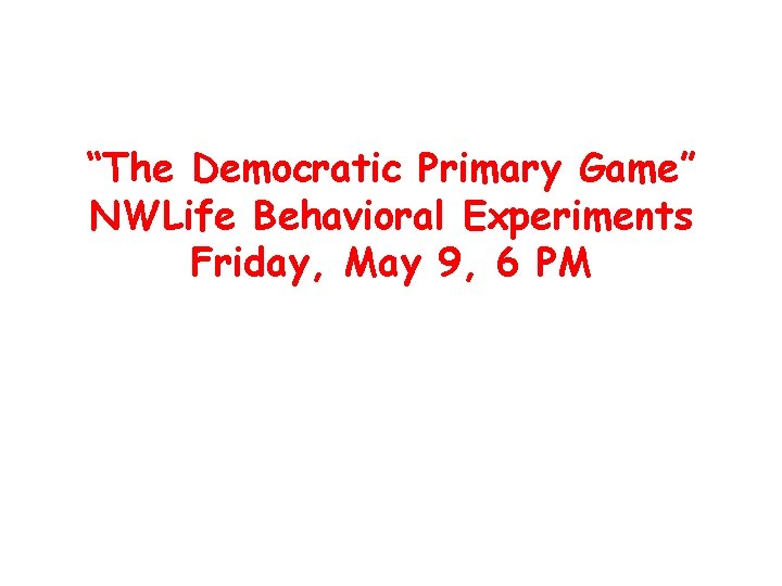 “The Democratic Primary Game” NWLife Behavioral Experiments Friday, May 9, 6 PM 