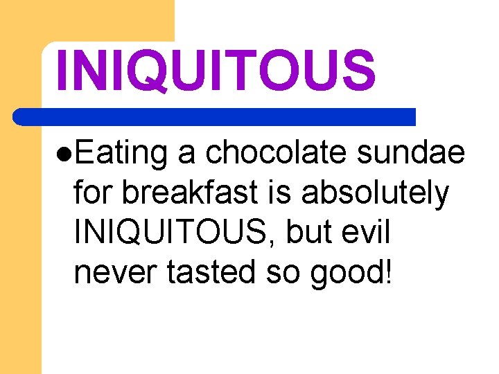 INIQUITOUS l. Eating a chocolate sundae for breakfast is absolutely INIQUITOUS, but evil never