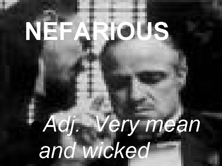 NEFARIOUS l. Adj. Very mean and wicked 