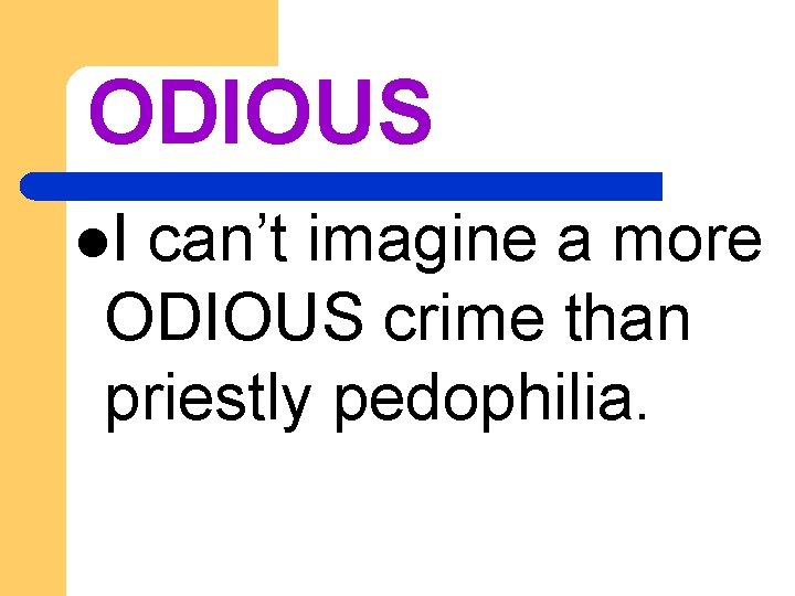 ODIOUS l. I can’t imagine a more ODIOUS crime than priestly pedophilia. 