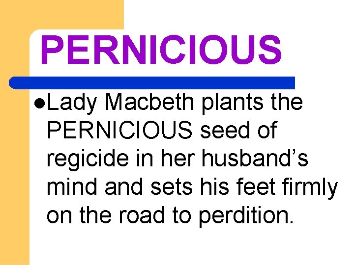 PERNICIOUS l. Lady Macbeth plants the PERNICIOUS seed of regicide in her husband’s mind