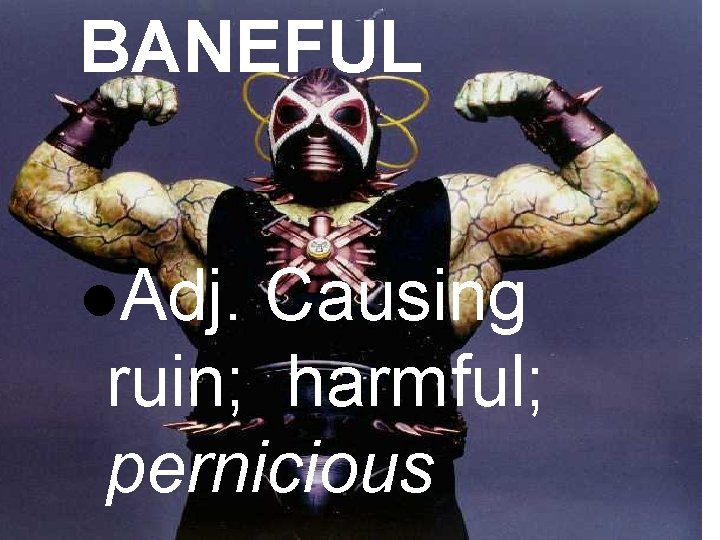 BANEFUL l. Adj. Causing ruin; harmful; pernicious 