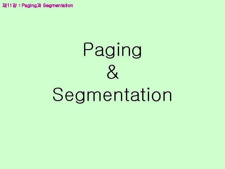 제 11강 : Paging과 Segmentation Paging & Segmentation 