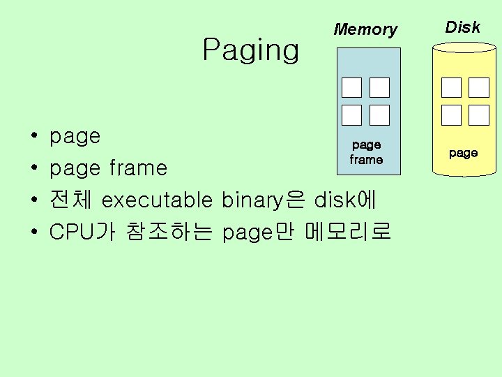 Paging • • Memory page frame 전체 executable binary은 disk에 CPU가 참조하는 page만 메모리로