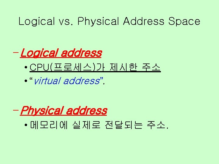 Logical vs. Physical Address Space – Logical address • CPU(프로세스)가 제시한 주소 • “virtual