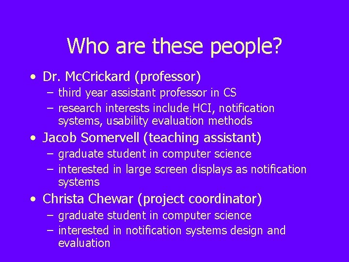 Who are these people? • Dr. Mc. Crickard (professor) – third year assistant professor