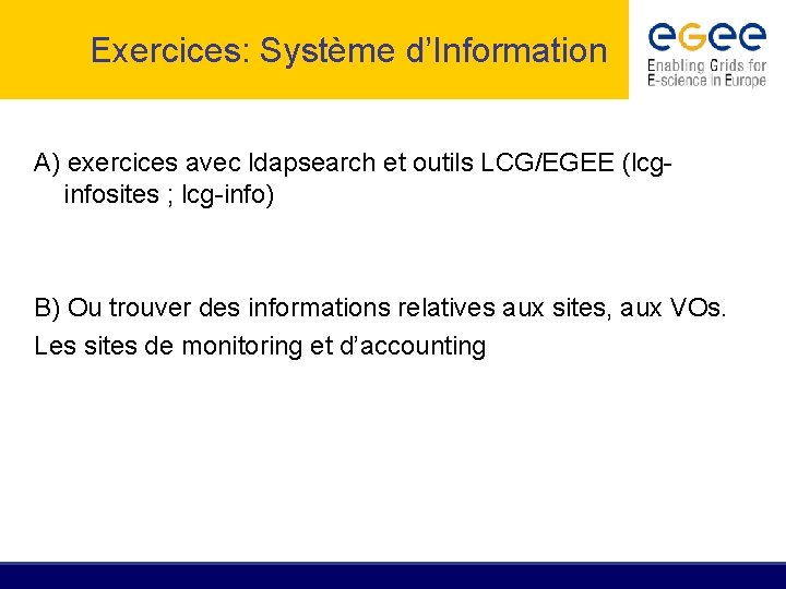 Exercices: Système d’Information A) exercices avec ldapsearch et outils LCG/EGEE (lcginfosites ; lcg-info) B)