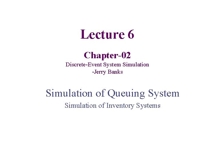 Lecture 6 Chapter-02 Discrete-Event System Simulation -Jerry Banks Simulation of Queuing System Simulation of