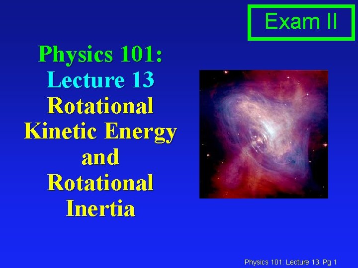 Exam II Physics 101: Lecture 13 Rotational Kinetic Energy and Rotational Inertia Physics 101: