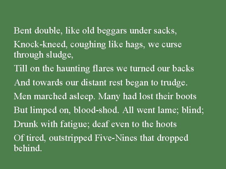 Bent double, like old beggars under sacks, Knock-kneed, coughing like hags, we curse through