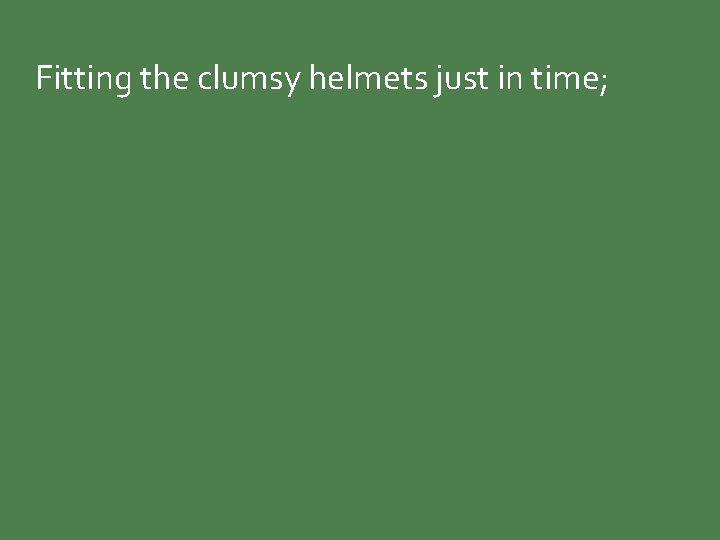 Fitting the clumsy helmets just in time; 