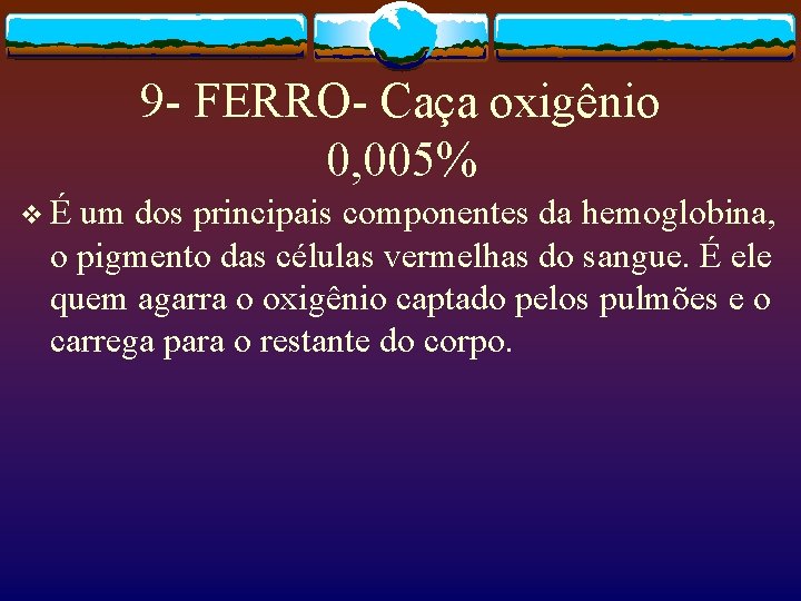 9 - FERRO- Caça oxigênio 0, 005% vÉ um dos principais componentes da hemoglobina,