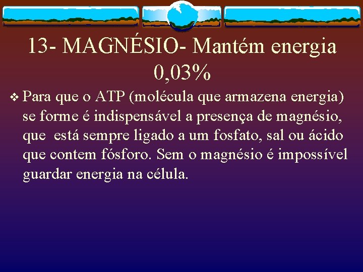 13 - MAGNÉSIO- Mantém energia 0, 03% v Para que o ATP (molécula que