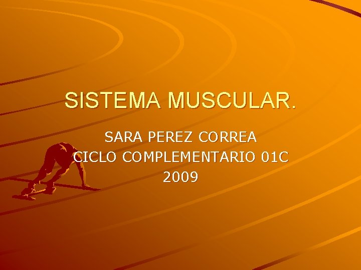 SISTEMA MUSCULAR. SARA PEREZ CORREA CICLO COMPLEMENTARIO 01 C 2009 SISTEMA MUSCULAR. SARA PEREZ CORREA CICLO COMPLEMENTARIO 01 C 2009