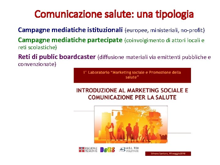 Comunicazione salute: una tipologia Campagne mediatiche istituzionali (europee, ministeriali, no-profit) Campagne mediatiche partecipate (coinvolgimento