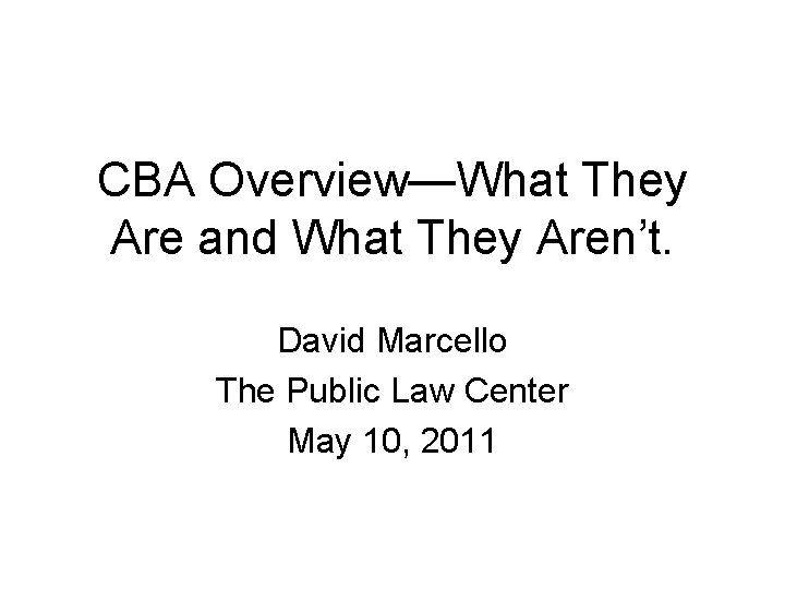 CBA Overview—What They Are and What They Aren’t. David Marcello The Public Law Center
