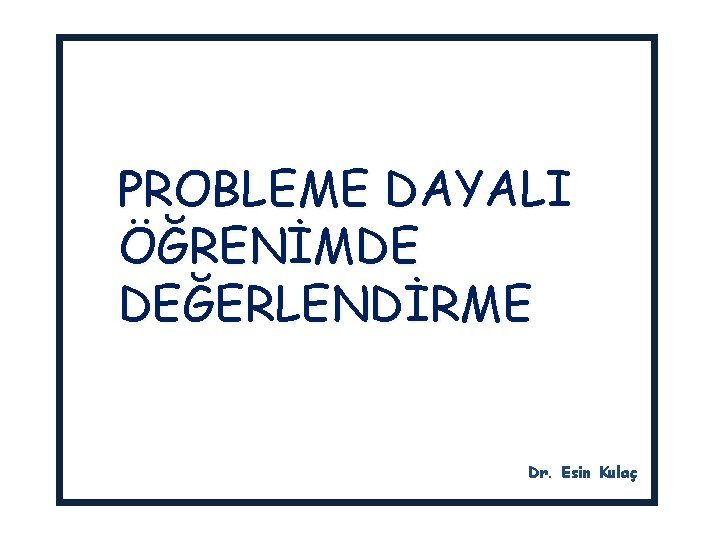 PROBLEME DAYALI ÖĞRENİMDE DEĞERLENDİRME Dr. Esin Kulaç 