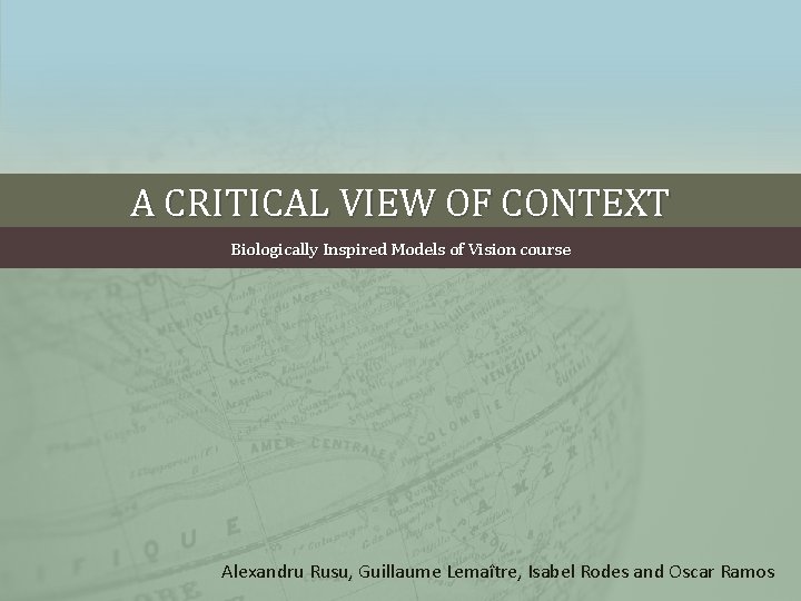 A CRITICAL VIEW OF CONTEXT Biologically Inspired Models of Vision course Alexandru Rusu, Guillaume