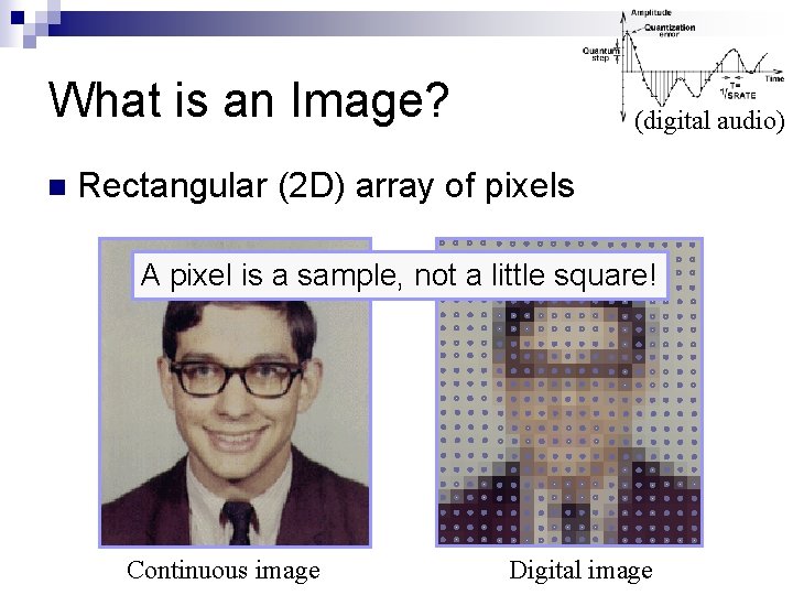 What is an Image? n (digital audio) Rectangular (2 D) array of pixels A