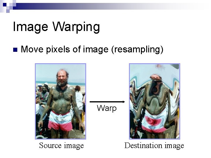 Image Warping n Move pixels of image (resampling) Warp Source image Destination image 
