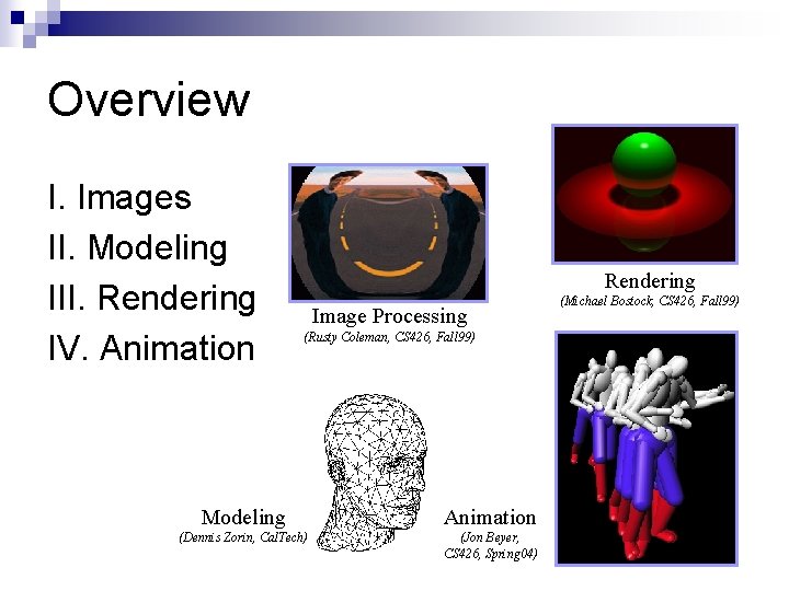 Overview I. Images II. Modeling III. Rendering IV. Animation Rendering Image Processing (Rusty Coleman,