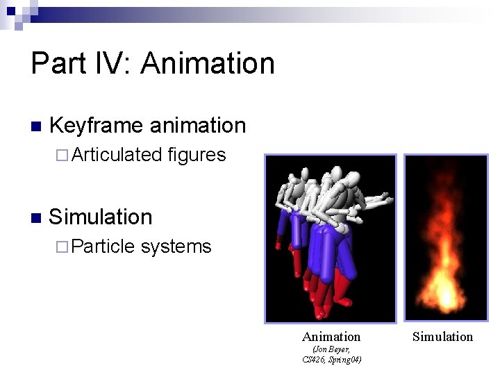 Part IV: Animation n Keyframe animation ¨ Articulated n figures Simulation ¨ Particle systems