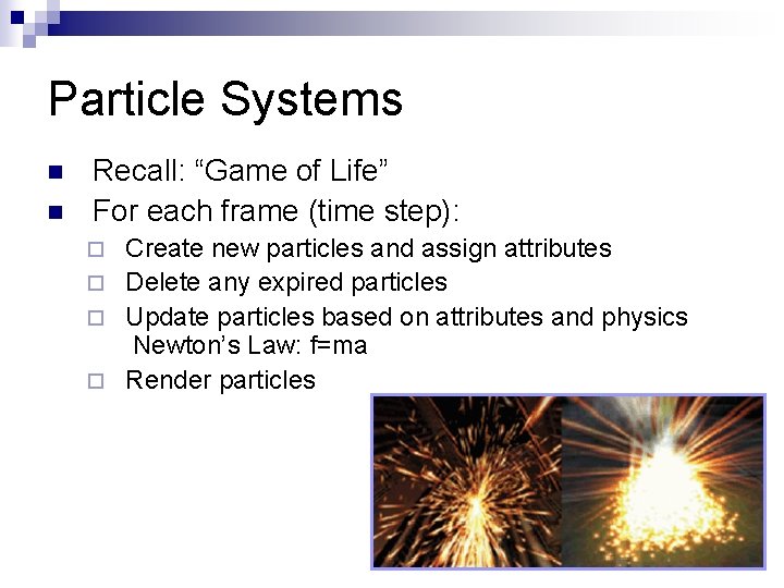 Particle Systems n n Recall: “Game of Life” For each frame (time step): Create