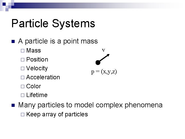 Particle Systems n A particle is a point mass v ¨ Mass ¨ Position