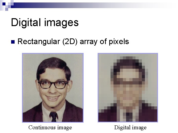 Digital images n Rectangular (2 D) array of pixels Continuous image Digital image 