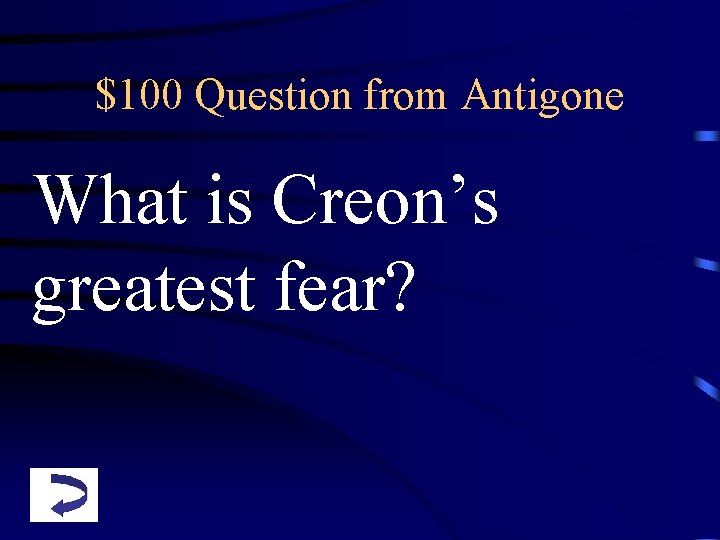 $100 Question from Antigone What is Creon’s greatest fear? 