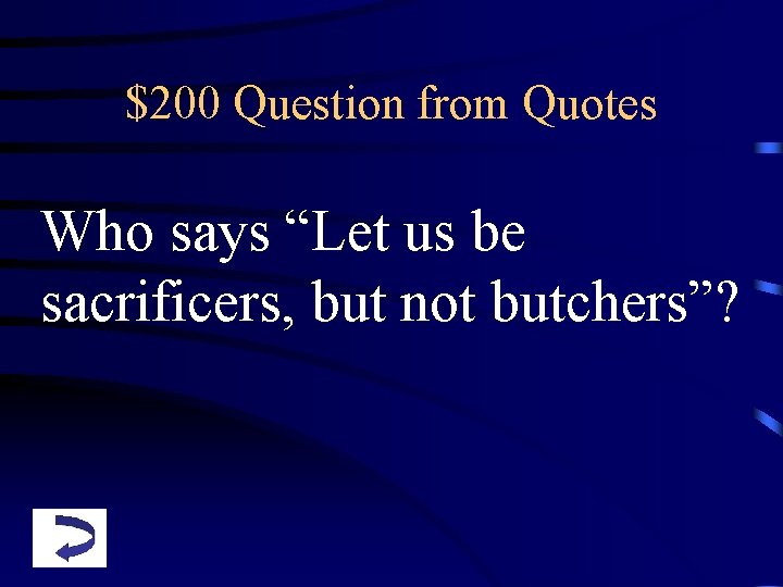 $200 Question from Quotes Who says “Let us be sacrificers, but not butchers”? 