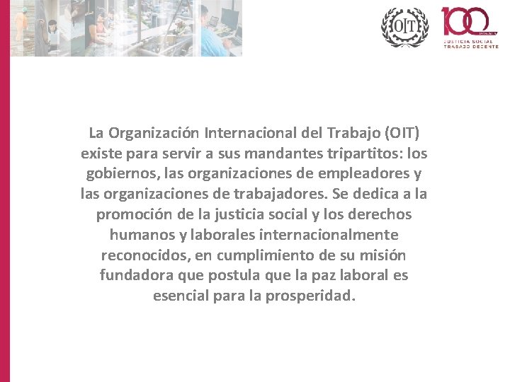 La Organización Internacional del Trabajo (OIT) existe para servir a sus mandantes tripartitos: los
