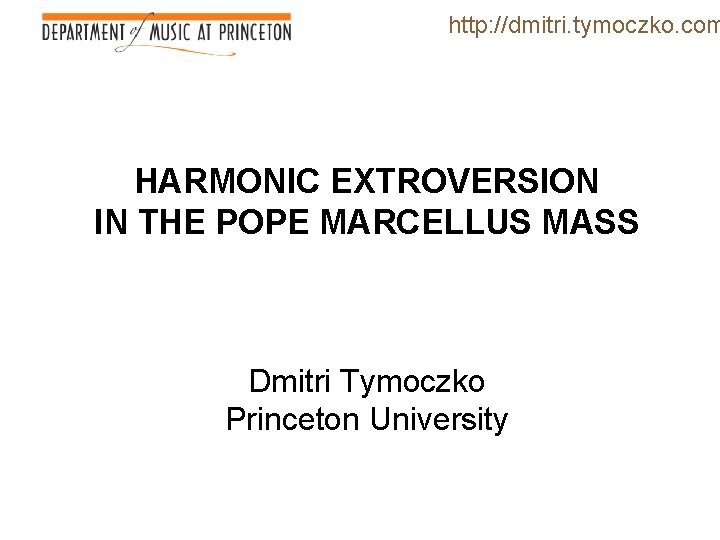 http: //dmitri. tymoczko. com HARMONIC EXTROVERSION IN THE POPE MARCELLUS MASS Dmitri Tymoczko Princeton