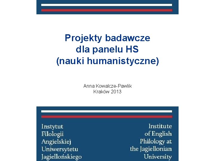 Projekty badawcze dla panelu HS (nauki humanistyczne) Anna Kowalcze-Pawlik Kraków 2013 