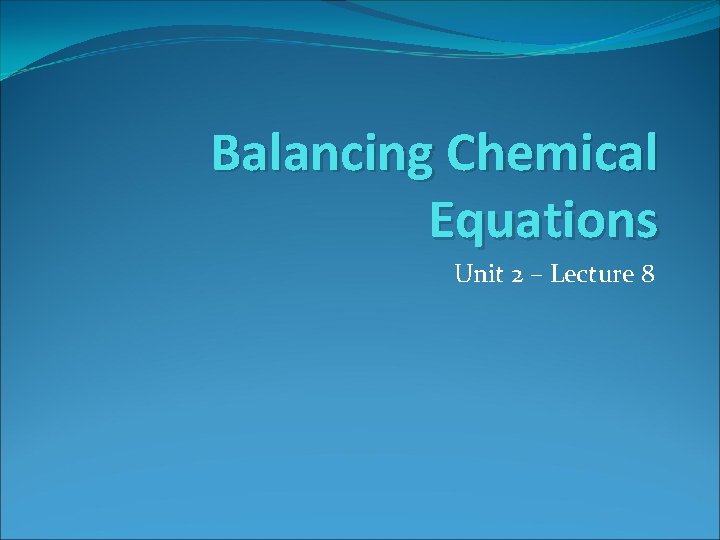 Balancing Chemical Equations Unit 2 – Lecture 8 
