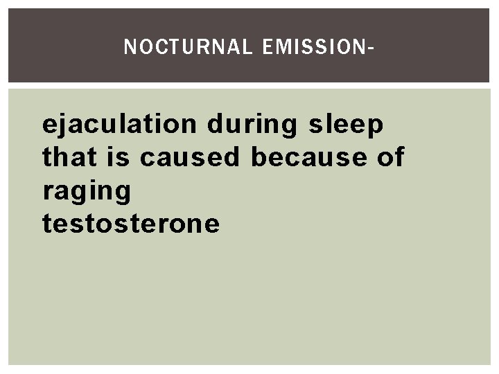 NOCTURNAL EMISSION- ejaculation during sleep that is caused because of raging testosterone 