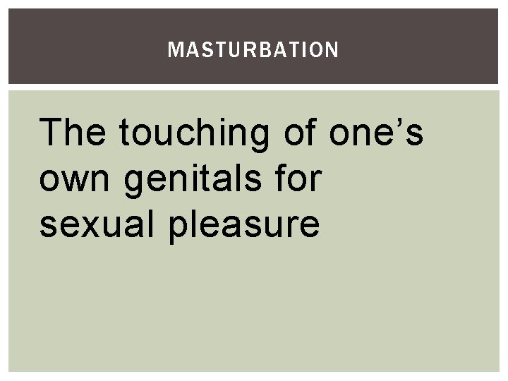 MASTURBATION The touching of one’s own genitals for sexual pleasure 