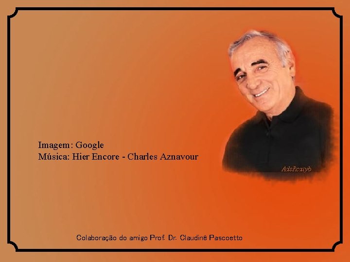 Imagem: Google Música: Hier Encore - Charles Aznavour Colaboração do amigo Prof. Dr. Claudinê