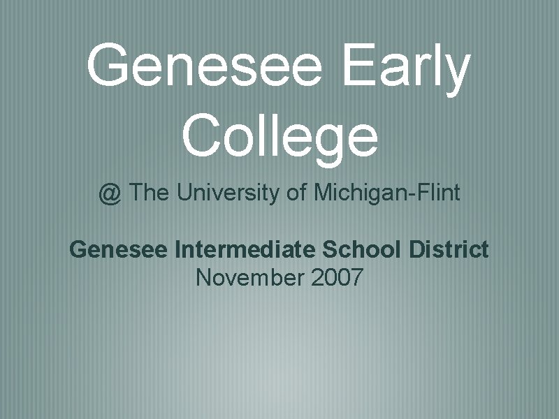 Genesee Early College @ The University of Michigan-Flint Genesee Intermediate School District November 2007