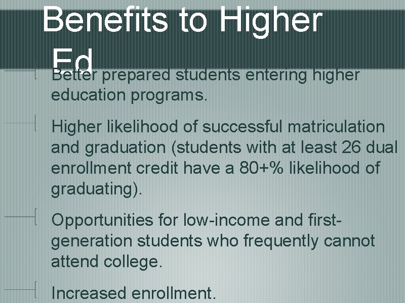 Benefits to Higher Ed Better prepared students entering higher education programs. Higher likelihood of