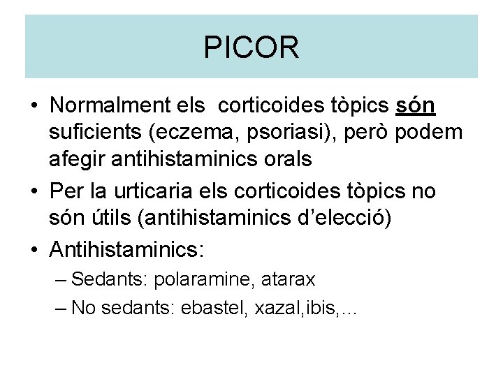 PICOR • Normalment els corticoides tòpics són suficients (eczema, psoriasi), però podem afegir antihistaminics
