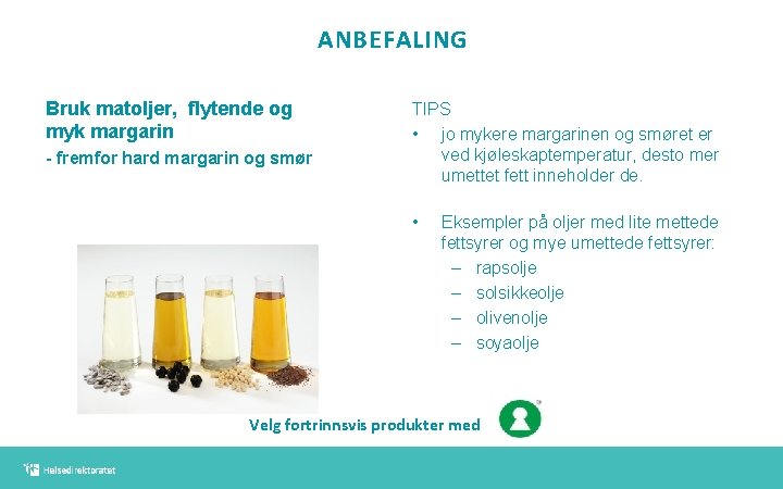 ANBEFALING Bruk matoljer, flytende og myk margarin - fremfor hard margarin og smør TIPS