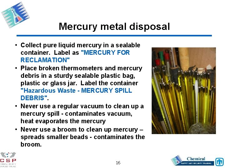 Mercury metal disposal • Collect pure liquid mercury in a sealable container. Label as