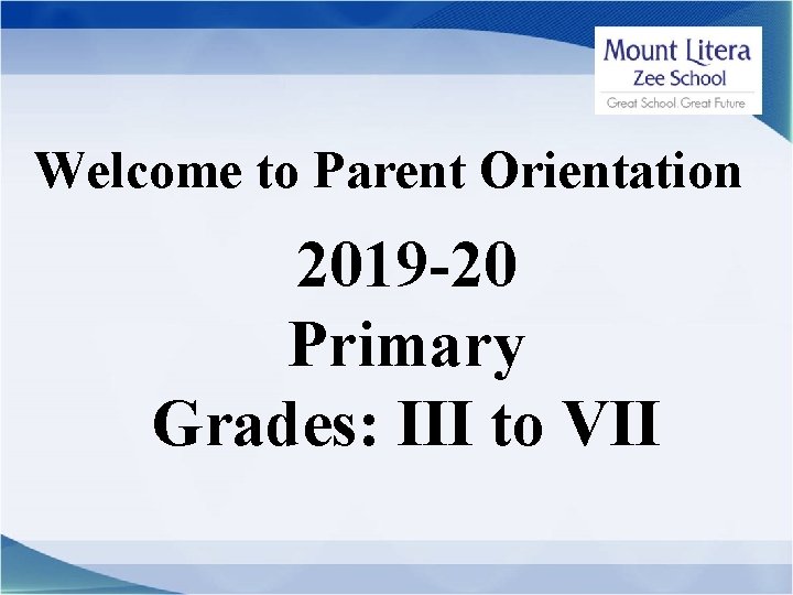 Welcome to Parent Orientation 2019 -20 Primary Grades: III to VII 