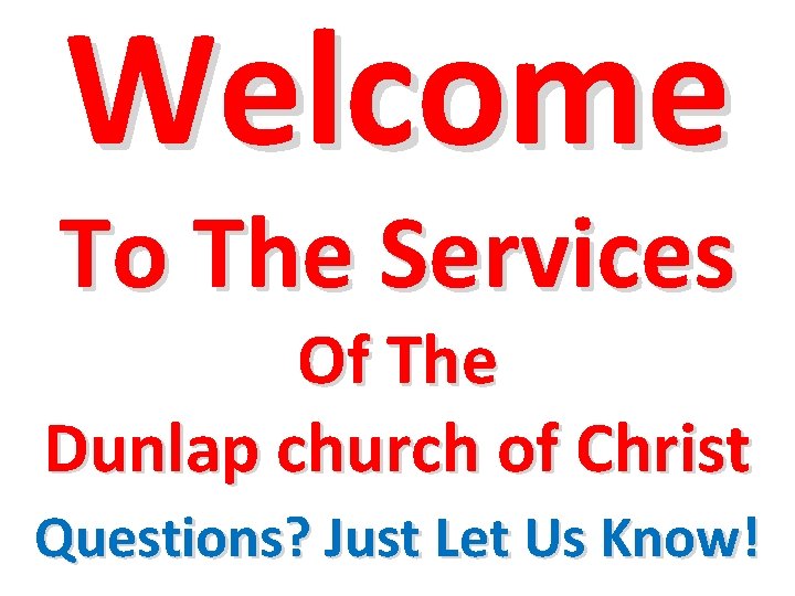 Welcome To The Services Of The Dunlap church of Christ Questions? Just Let Us