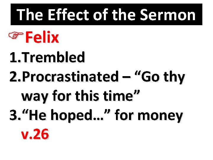 The Effect of the Sermon FFelix 1. Trembled 2. Procrastinated – “Go thy way