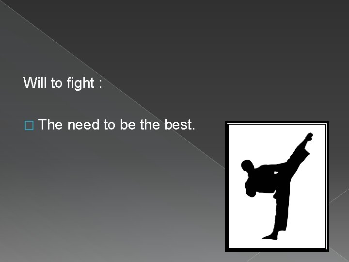 Will to fight : � The need to be the best. 