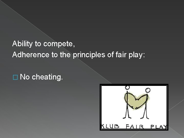 Ability to compete, Adherence to the principles of fair play: � No cheating. 